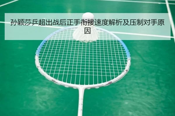 孙颖莎乒超出战后正手衔接速度解析及压制对手原因